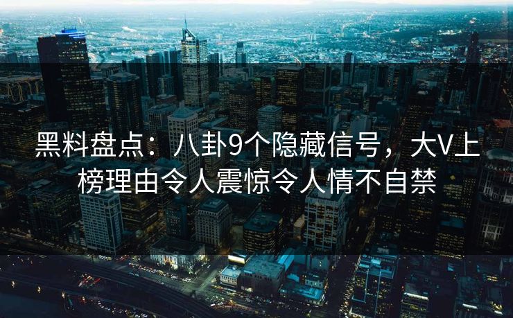 黑料盘点：八卦9个隐藏信号，大V上榜理由令人震惊令人情不自禁