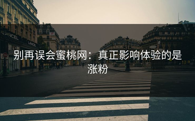 别再误会蜜桃网：真正影响体验的是涨粉