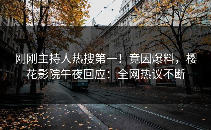 刚刚主持人热搜第一！竟因爆料，樱花影院午夜回应：全网热议不断