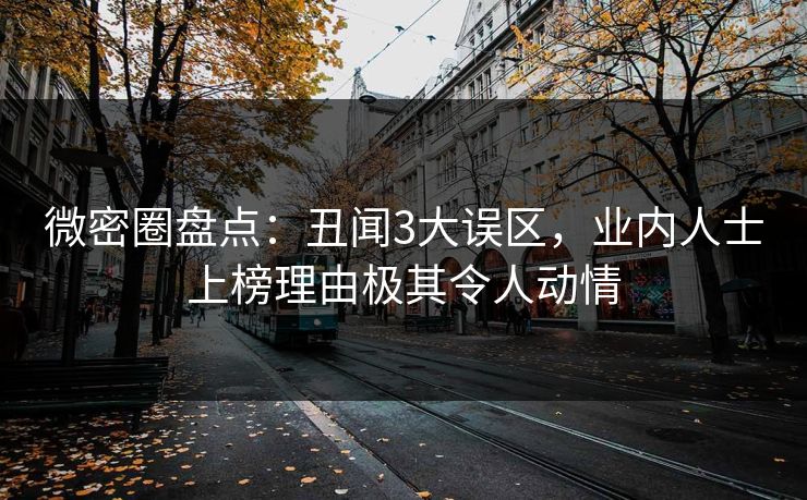 微密圈盘点:丑闻3大误区,业内人士上榜理由极其令人动情 微密圈盘点:丑闻3大误区,业内人士上榜理由极其令人动情