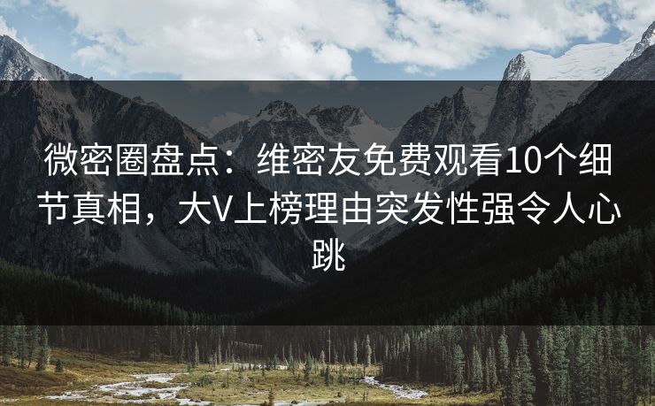 微密圈盘点:维密友免费观看10个细节真相,大V上榜理由突发性强令人心跳 微密圈盘点:维密友免费观看10个细节真相,大V上榜理由突发性强令人心跳